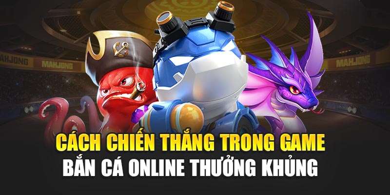 cach-chien-thang-trong-game-ban-ca-online-thuong-khung