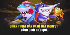chien-thuat-ban-ca-de-dat-jackpot-–-cach-choi-hieu-qua