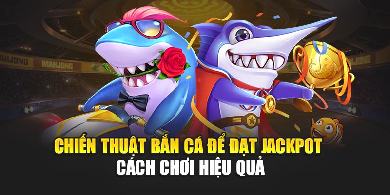 chien-thuat-ban-ca-de-dat-jackpot-–-cach-choi-hieu-qua