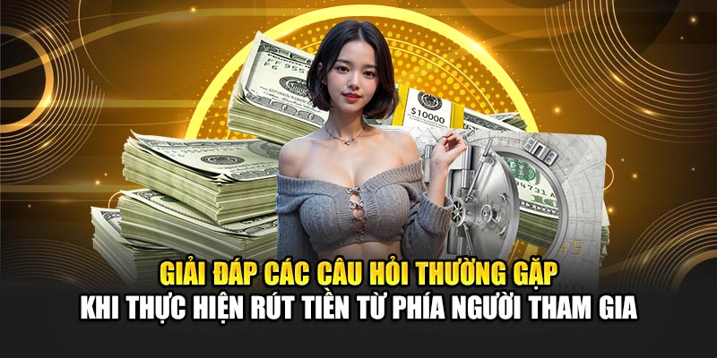 giai-dap-cac-cau-hoi-thuong-gap-khi-thuc-hien-rut-tien-tu-phia-nguoi-tham-gia