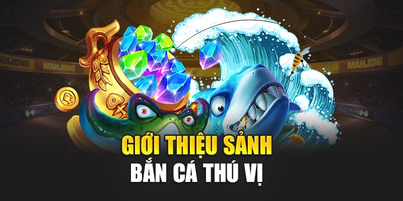 gioi-thieu-sanh-ban-ca-thu-vi