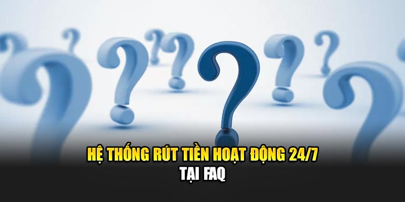 he-thong-rut-tien-hoat-dong-24-7-tai-faq