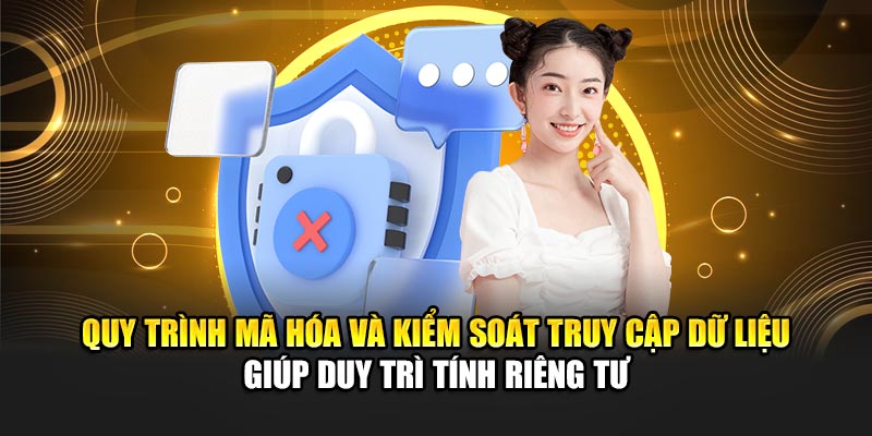 Quy trình mã hóa và kiểm soát truy cập dữ liệu giúp duy trì tính riêng tư