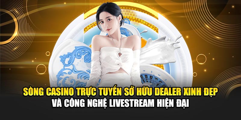 Sòng Casino trực tuyến sở hữu dealer xinh đẹp và công nghệ livestream hiện đại