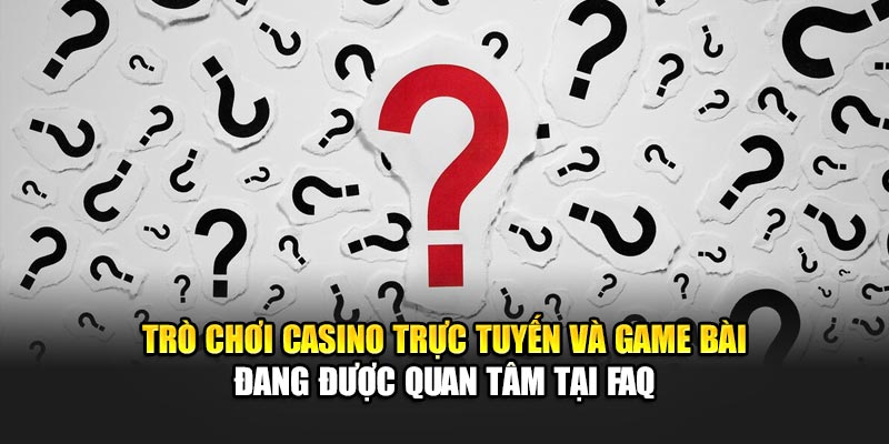 tro-choi-casino-truc-tuyen-va-game-bai-dang-duoc-quan-tam-tai-faq